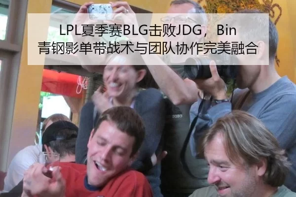 LPL夏季赛BLG击败JDG，Bin青钢影单带战术与团队协作完美融合